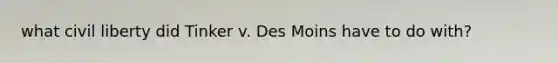 what civil liberty did Tinker v. Des Moins have to do with?