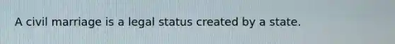 A civil marriage is a legal status created by a state.