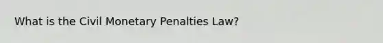 What is the Civil Monetary Penalties Law?