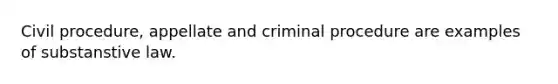 Civil procedure, appellate and criminal procedure are examples of substanstive law.