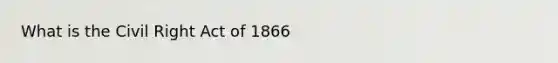 What is the Civil Right Act of 1866