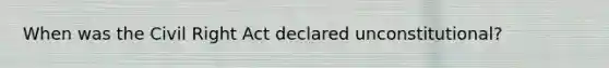 When was the Civil Right Act declared unconstitutional?