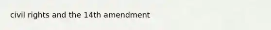 civil rights and the 14th amendment