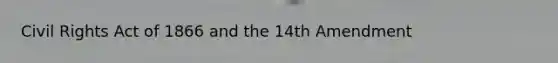 Civil Rights Act of 1866 and the 14th Amendment