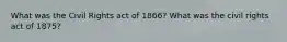 What was the Civil Rights act of 1866? What was the civil rights act of 1875?