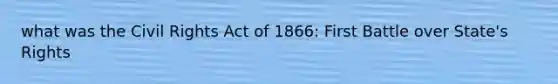 what was the Civil Rights Act of 1866: First Battle over State's Rights