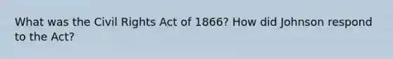 What was the Civil Rights Act of 1866? How did Johnson respond to the Act?