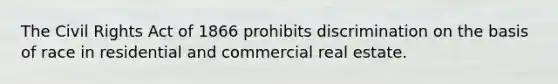 The Civil Rights Act of 1866 prohibits discrimination on the basis of race in residential and commercial real estate.