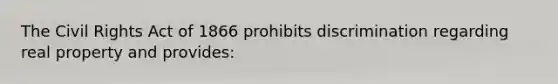 The Civil Rights Act of 1866 prohibits discrimination regarding real property and provides: