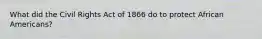 What did the Civil Rights Act of 1866 do to protect African Americans?