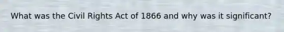 What was the Civil Rights Act of 1866 and why was it significant?