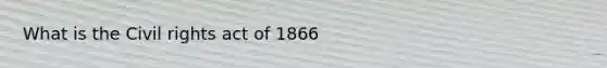 What is the Civil rights act of 1866