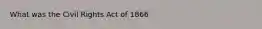 What was the Civil Rights Act of 1866