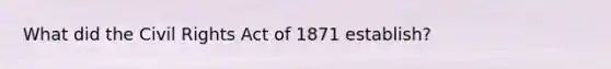 What did the Civil Rights Act of 1871 establish?