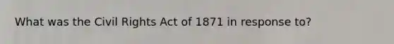 What was the Civil Rights Act of 1871 in response to?