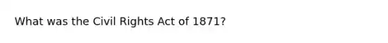 What was the Civil Rights Act of 1871?