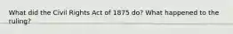 What did the Civil Rights Act of 1875 do? What happened to the ruling?