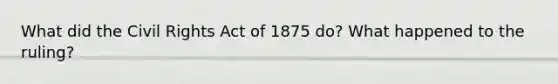 What did the Civil Rights Act of 1875 do? What happened to the ruling?