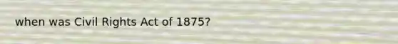 when was Civil Rights Act of 1875?