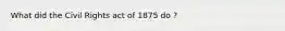 What did the Civil Rights act of 1875 do ?