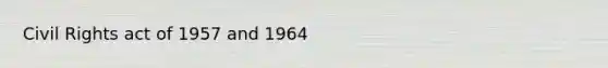 Civil Rights act of 1957 and 1964