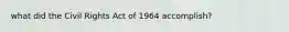 what did the Civil Rights Act of 1964 accomplish?