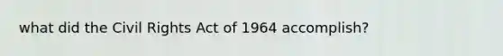 what did the Civil Rights Act of 1964 accomplish?