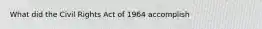 What did the Civil Rights Act of 1964 accomplish