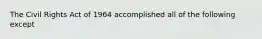 The Civil Rights Act of 1964 accomplished all of the following except