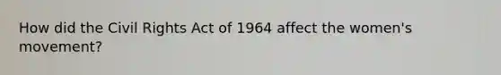 How did the Civil Rights Act of 1964 affect the women's movement?