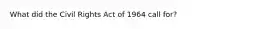 What did the Civil Rights Act of 1964 call for?