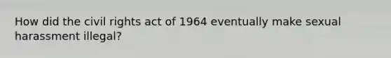 How did the civil rights act of 1964 eventually make sexual harassment illegal?