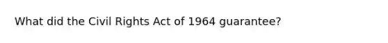 What did the Civil Rights Act of 1964 guarantee?