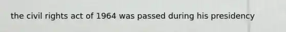 the civil rights act of 1964 was passed during his presidency