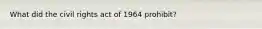 What did the civil rights act of 1964 prohibit?