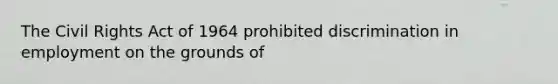 The <a href='https://www.questionai.com/knowledge/kkdJLQddfe-civil-rights' class='anchor-knowledge'>civil rights</a> Act of 1964 prohibited discrimination in employment on the grounds of