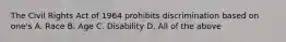 The Civil Rights Act of 1964 prohibits discrimination based on one's A. Race B. Age C. Disability D. All of the above