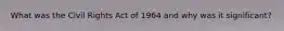 What was the Civil Rights Act of 1964 and why was it significant?