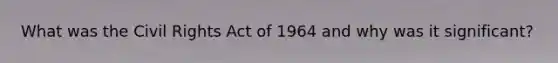 What was the Civil Rights Act of 1964 and why was it significant?