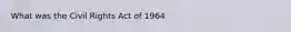 What was the Civil Rights Act of 1964