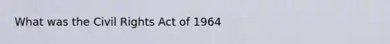 What was the Civil Rights Act of 1964