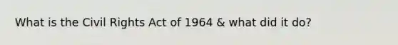 What is the Civil Rights Act of 1964 & what did it do?