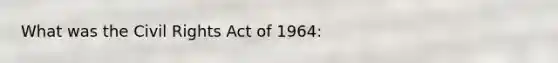 What was the Civil Rights Act of 1964: