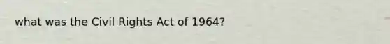 what was the Civil Rights Act of 1964?