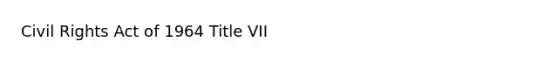 Civil Rights Act of 1964 Title VII