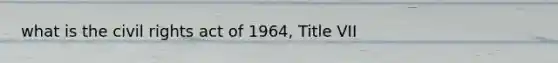 what is the civil rights act of 1964, Title VII