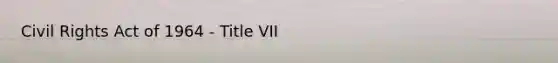 Civil Rights Act of 1964 - Title VII