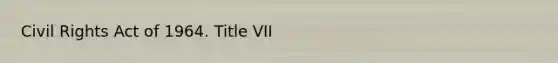 Civil Rights Act of 1964. Title VII
