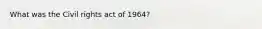 What was the Civil rights act of 1964?