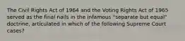 The Civil Rights Act of 1964 and the Voting Rights Act of 1965 served as the final nails in the infamous "separate but equal" doctrine, articulated in which of the following Supreme Court cases?